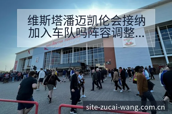 维斯塔潘迈凯伦会接纳加入车队吗阵容调整影响分析及技术特点 - 足彩网