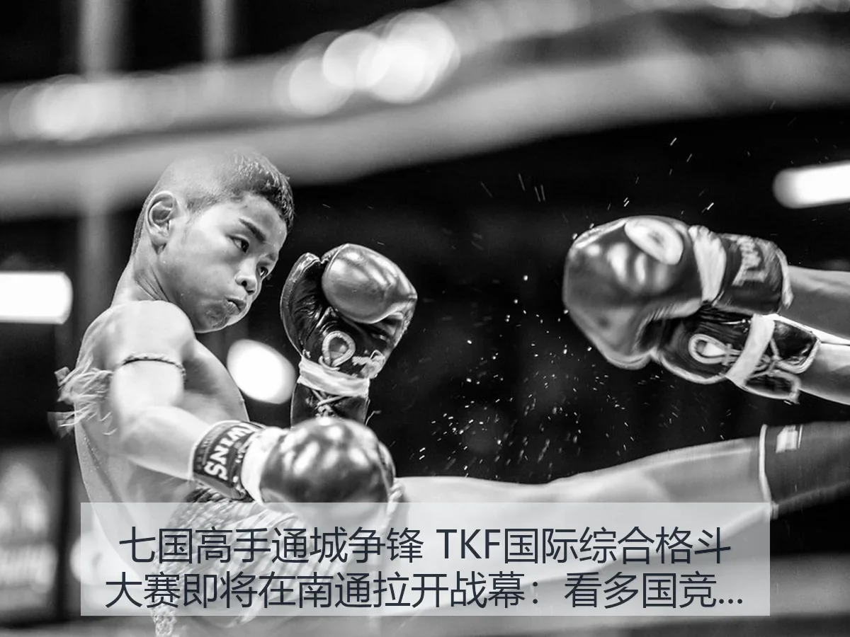七国高手通城争锋 TKF国际综合格斗大赛即将在南通拉开战幕：看多国竞技与城市体育新热度
